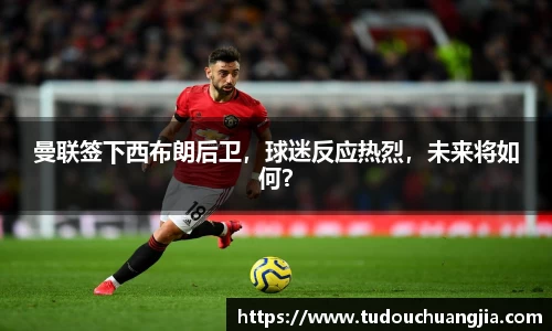 曼联签下西布朗后卫，球迷反应热烈，未来将如何？