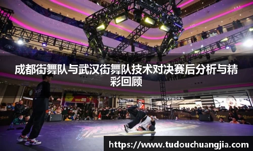 成都街舞队与武汉街舞队技术对决赛后分析与精彩回顾
