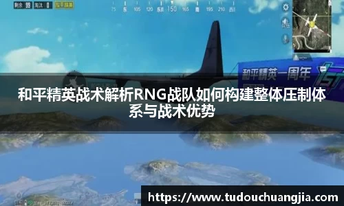和平精英战术解析RNG战队如何构建整体压制体系与战术优势