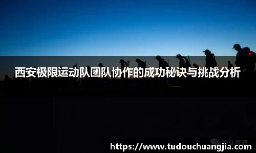 西安极限运动队团队协作的成功秘诀与挑战分析