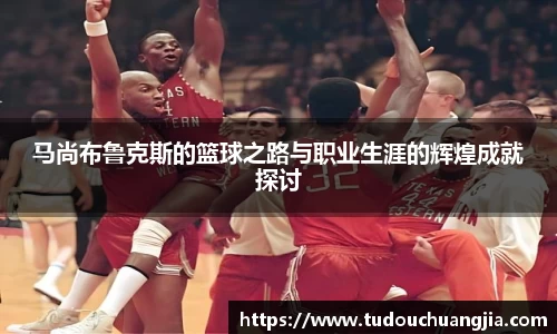 马尚布鲁克斯的篮球之路与职业生涯的辉煌成就探讨